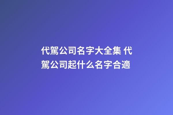 代駕公司名字大全集 代駕公司起什么名字合適-第1張-公司起名-玄機派